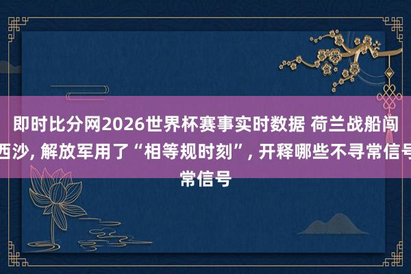 即时比分网2026世界杯赛事实时数据 荷兰战船闯西沙, 解放军用了“相等规时刻”, 开释哪些不寻常信号