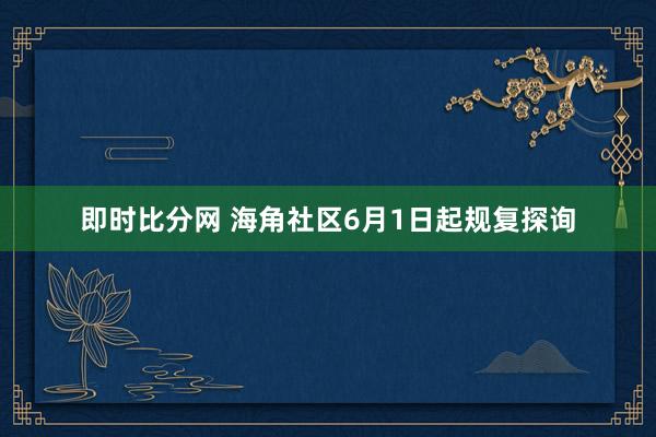 即时比分网 海角社区6月1日起规复探询