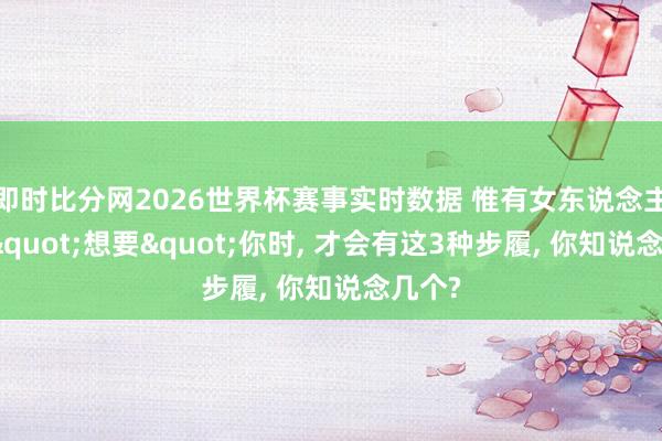 即时比分网2026世界杯赛事实时数据 惟有女东说念主忠诚"想要"你时, 才会有这3种步履, 你知说念几个?