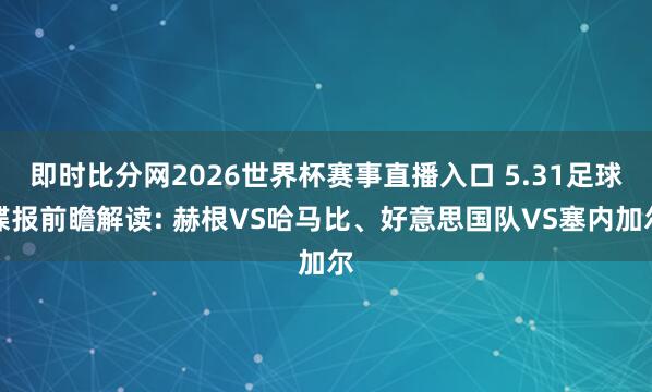 即时比分网2026世界杯赛事直播入口 5.31足球谍报前瞻解读: 赫根VS哈马比、好意思国队VS塞内加尔