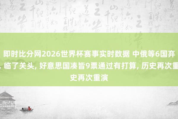 即时比分网2026世界杯赛事实时数据 中俄等6国弃权, 临了关头, 好意思国凑皆9票通过有打算, 历史再次重演