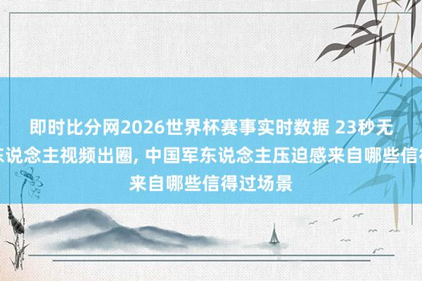 即时比分网2026世界杯赛事实时数据 23秒无配乐军东说念主视频出圈, 中国军东说念主压迫感来自哪些信得过场景