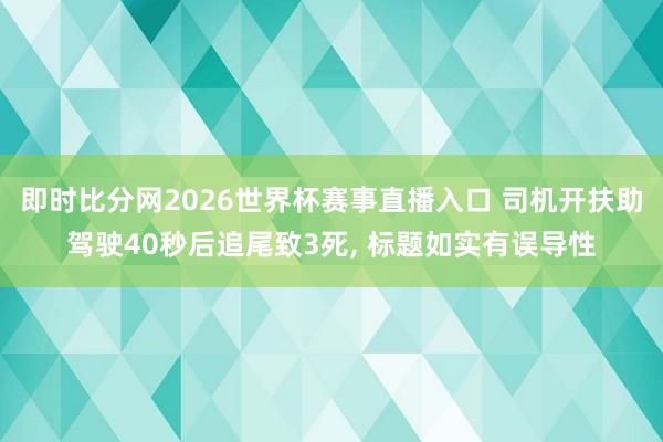 即时比分网2026世界杯赛事直播入口 司机开扶助驾驶40秒后追尾致3死, 标题如实有误导性