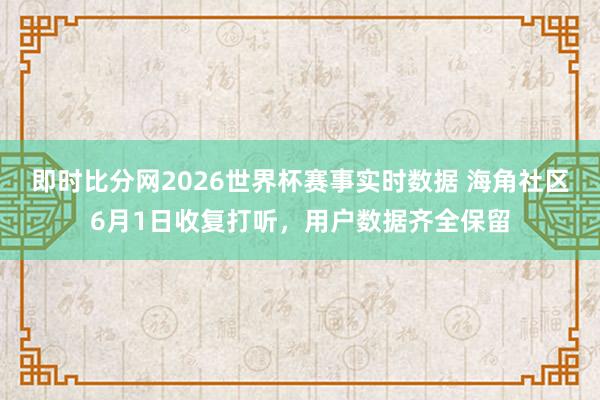 即时比分网2026世界杯赛事实时数据 海角社区6月1日收复打听,用户数据齐全保留