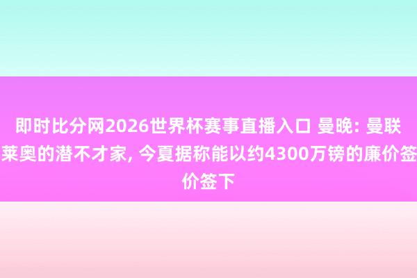 即时比分网2026世界杯赛事直播入口 曼晚: 曼联是莱奥的潜不才家, 今夏据称能以约4300万镑的廉价签下