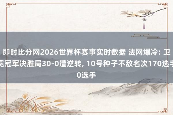 即时比分网2026世界杯赛事实时数据 法网爆冷: 卫冕冠军决胜局30-0遭逆转, 10号种子不敌名次170选手