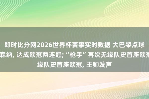 即时比分网2026世界杯赛事实时数据 大巴黎点球大战打败阿森纳, 达成欧冠两连冠;“枪手”再次无缘队史首座欧冠, 主帅发声