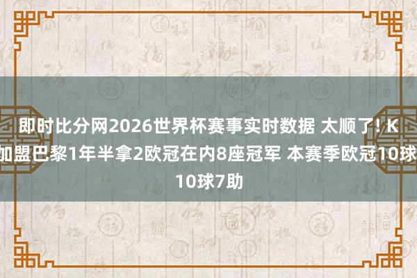 即时比分网2026世界杯赛事实时数据 太顺了! K77加盟巴黎1年半拿2欧冠在内8座冠军 本赛季欧冠10球7助