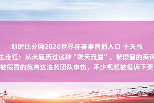 即时比分网2026世界杯赛事直播入口 十天涨粉数万,效法黄仁勋博主走红:从未履历过这种“泼天流量”,被假冒的英伟达法务团队申饬,不少视频被投诉下架,当今很发怵