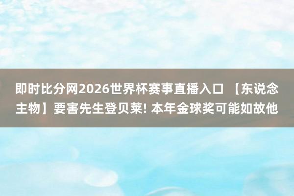 即时比分网2026世界杯赛事直播入口 【东说念主物】要害先生登贝莱! 本年金球奖可能如故他