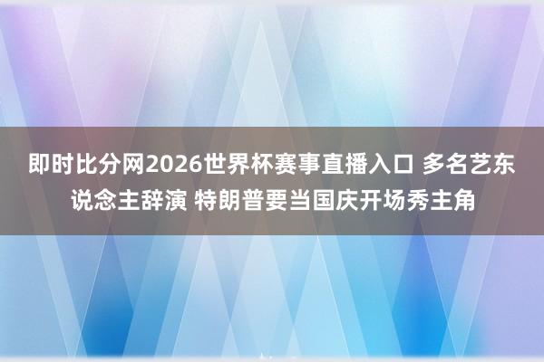 即时比分网2026世界杯赛事直播入口 多名艺东说念主辞演 特朗普要当国庆开场秀主角