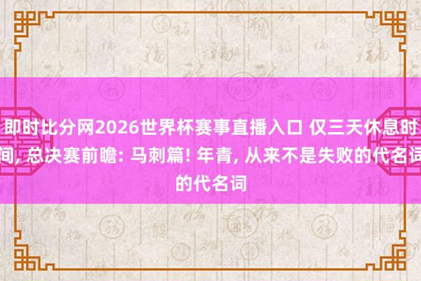 即时比分网2026世界杯赛事直播入口 仅三天休息时间, 总决赛前瞻: 马刺篇! 年青, 从来不是失败的代名词