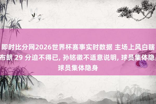即时比分网2026世界杯赛事实时数据 主场上风白瞎! 布朗 29 分迫不得已, 孙铭徽不适意说明, 球员集体隐身
