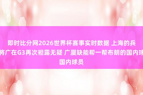 即时比分网2026世界杯赛事实时数据 上海的兵多将广在G3再次袒露无疑 广厦缺能帮一帮布朗的国内球员
