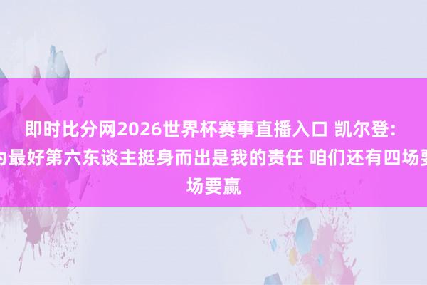 即时比分网2026世界杯赛事直播入口 凯尔登: 行为最好第六东谈主挺身而出是我的责任 咱们还有四场要赢