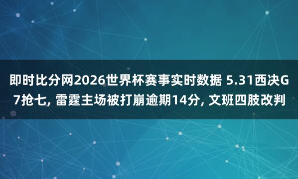 即时比分网2026世界杯赛事实时数据 5.31西决G7抢七, 雷霆主场被打崩逾期14分, 文班四肢改判