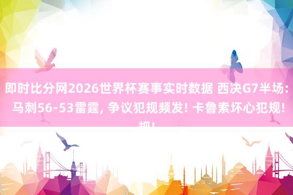 即时比分网2026世界杯赛事实时数据 西决G7半场: 马刺56-53雷霆, 争议犯规频发! 卡鲁索坏心犯规!