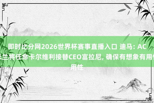 即时比分网2026世界杯赛事直播入口 迪马: AC米兰将任命卡尔维利接替CEO富拉尼， 确保有想象有用性