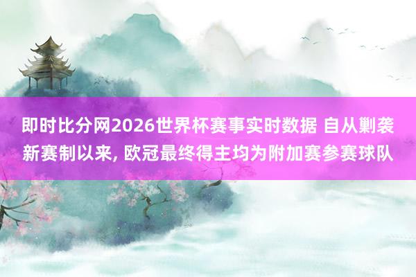 即时比分网2026世界杯赛事实时数据 自从剿袭新赛制以来, 欧冠最终得主均为附加赛参赛球队