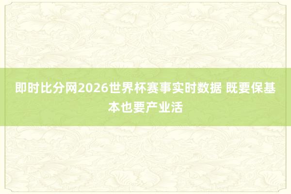 即时比分网2026世界杯赛事实时数据 既要保基本也要产业活