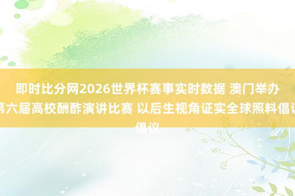 即时比分网2026世界杯赛事实时数据 澳门举办第六届高校酬酢演讲比赛 以后生视角证实全球照料倡议