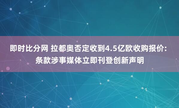 即时比分网 拉都奥否定收到4.5亿欧收购报价: 条款涉事媒体立即刊登创新声明