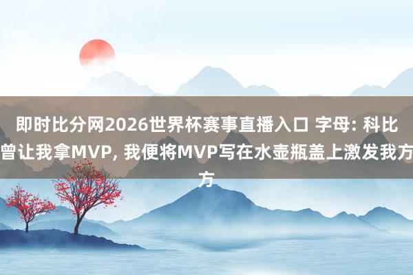 即时比分网2026世界杯赛事直播入口 字母: 科比曾让我拿MVP, 我便将MVP写在水壶瓶盖上激发我方