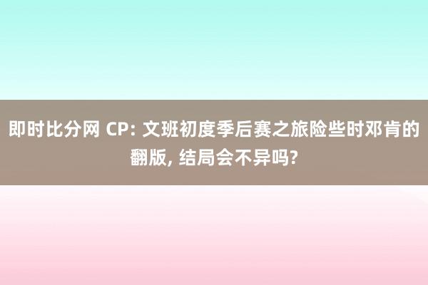即时比分网 CP: 文班初度季后赛之旅险些时邓肯的翻版, 结局会不异吗?
