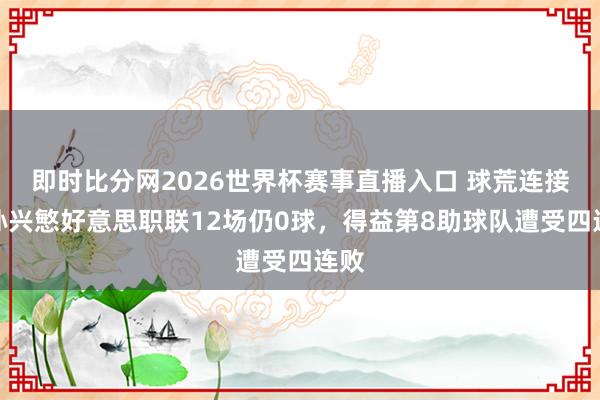 即时比分网2026世界杯赛事直播入口 球荒连接!孙兴慜好意思职联12场仍0球,得益第8助球队遭受四连败