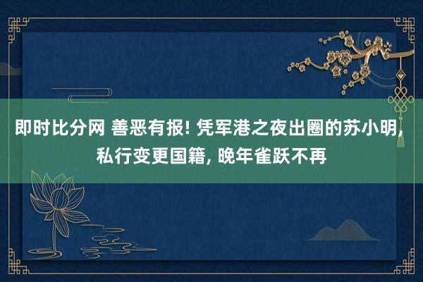 即时比分网 善恶有报! 凭军港之夜出圈的苏小明, 私行变更国籍, 晚年雀跃不再
