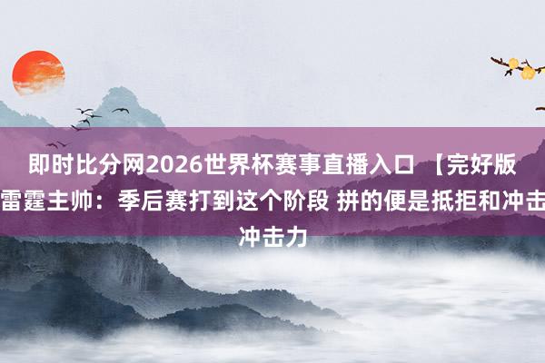 即时比分网2026世界杯赛事直播入口 【完好版】雷霆主帅:季后赛打到这个阶段 拼的便是抵拒和冲击力