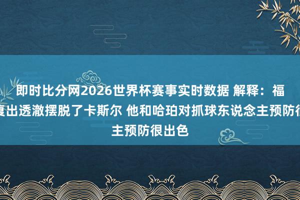 即时比分网2026世界杯赛事实时数据 解释:福克斯复出透澈摆脱了卡斯尔 他和哈珀对抓球东说念主预防很出色