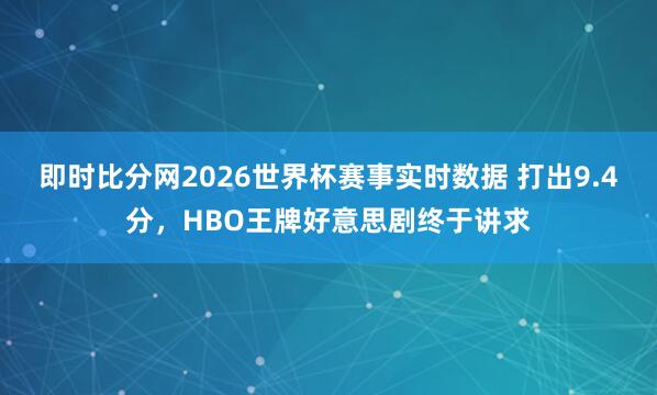 即时比分网2026世界杯赛事实时数据 打出9.4分,HBO王牌好意思剧终于讲求