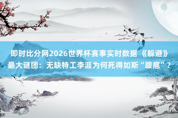 即时比分网2026世界杯赛事实时数据 《躲避》最大谜团:无缺特工李涯为何死得如斯“跋扈”?