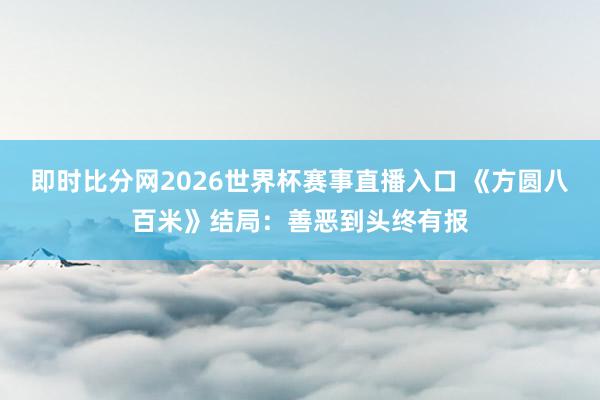 即时比分网2026世界杯赛事直播入口 《方圆八百米》结局:善恶到头终有报