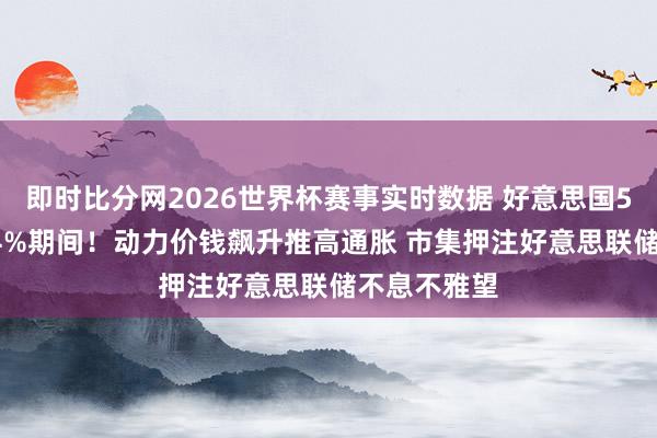 即时比分网2026世界杯赛事实时数据 好意思国5月CPI重返4%期间!动力价钱飙升推高通胀 市集押注好意思联储不息不雅望