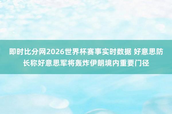 即时比分网2026世界杯赛事实时数据 好意思防长称好意思军将轰炸伊朗境内重要门径