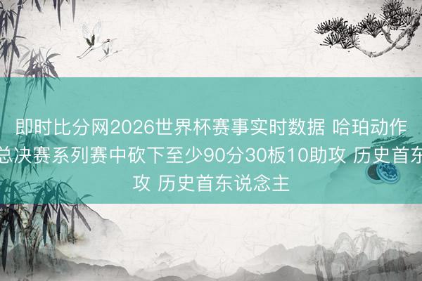 即时比分网2026世界杯赛事实时数据 哈珀动作替补在总决赛系列赛中砍下至少90分30板10助攻 历史首东说念主