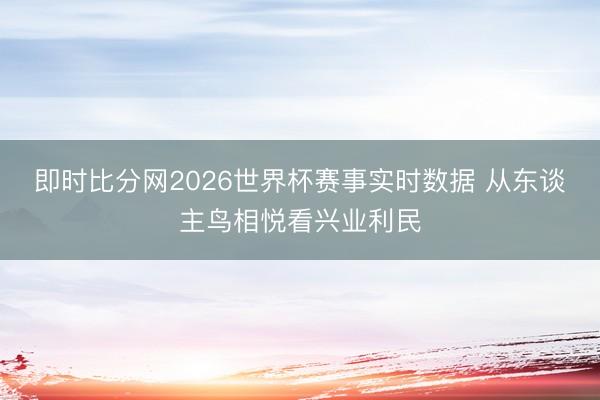即时比分网2026世界杯赛事实时数据 从东谈主鸟相悦看兴业利民