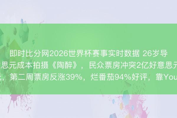 即时比分网2026世界杯赛事实时数据 26岁导演库里·巴克以75万好意思元成本拍摄《陶醉》,民众票房冲突2亿好意思元,第二周票房反涨39%,烂番茄94%好评,靠YouTube短片被制片公司发掘