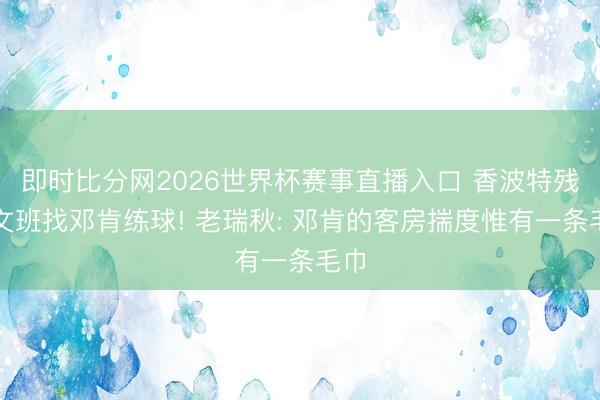 即时比分网2026世界杯赛事直播入口 香波特残酷文班找邓肯练球! 老瑞秋: 邓肯的客房揣度惟有一条毛巾