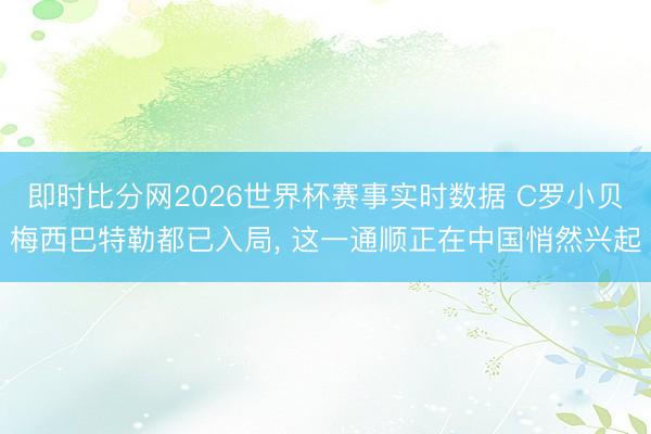 即时比分网2026世界杯赛事实时数据 C罗小贝梅西巴特勒都已入局, 这一通顺正在中国悄然兴起