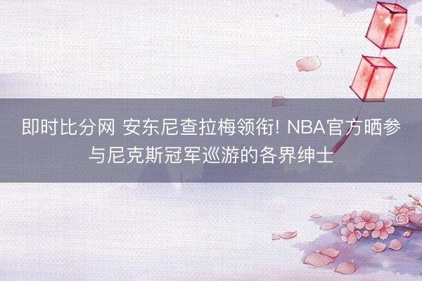 即时比分网 安东尼查拉梅领衔! NBA官方晒参与尼克斯冠军巡游的各界绅士