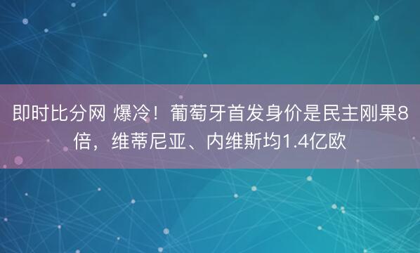 即时比分网 爆冷！葡萄牙首发身价是民主刚果8倍，维蒂尼亚、内维斯均1.4亿欧