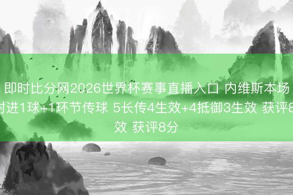 即时比分网2026世界杯赛事直播入口 内维斯本场1射进1球+1环节传球 5长传4生效+4抵御3生效 获评8分